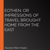 Eothen, or Impressions of Travel brought Home from the East