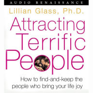 Attracting Terrific People: How To Find - And Keep - The People Who Bring Your Life Joy (Abridged)