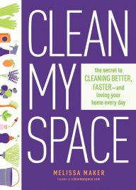 Clean My Space: The Secret to Cleaning Better, Faster, and Loving Your Home Every Day