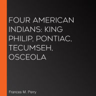 Four American Indians: King Philip, Pontiac, Tecumseh, Osceola