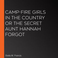 Camp-Fire Girls in the Country or The Secret Aunt Hannah Forgot