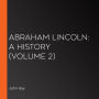 Abraham Lincoln: A History (Volume 2)