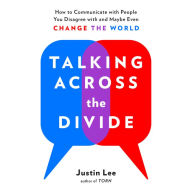 Talking Across the Divide: How to Communicate with People You Disagree with and Maybe Even Change the World