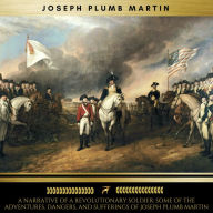 A Narrative of a Revolutionary Soldier: Some of the Adventures, Dangers, and Sufferings of Joseph Plumb Martin