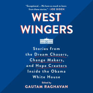 West Wingers: Stories from the Dream Chasers, Change Makers, and Hope Creators Inside the Obama White House