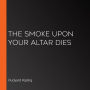 The Smoke Upon Your Altar Dies