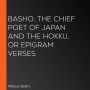 Basho, The Chief Poet of Japan and the Hokku, or Epigram Verses