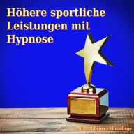 Höhere sportliche Leistungen mit Hypnose: In Trance die Möglichkeiten des Unbewussten nutzen, um die sportlichen Leistungen zu verbessern