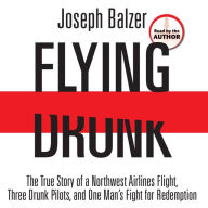 Flying Drunk: The True Story of a Northwest Airlines Flight, Three Drunk Pilots, and One Man's Fight for Redemption