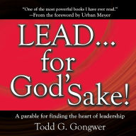 LEAD . . . For God's Sake!: A parable for finding the heart of leadership