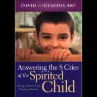 Answering the 8 Cries of the Spirited Child: Strong Children Need Confident Parents