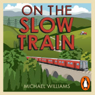 On The Slow Train: Twelve Great British Railway Journeys