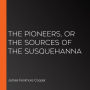 The Pioneers, or The Sources of the Susquehanna