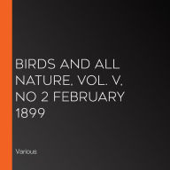 Birds and All Nature, Vol. V, No 2 February 1899