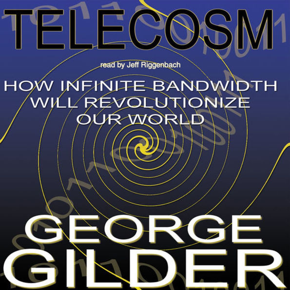 Telecosm: How Infinite Bandwidth Will Revolutionize Our World