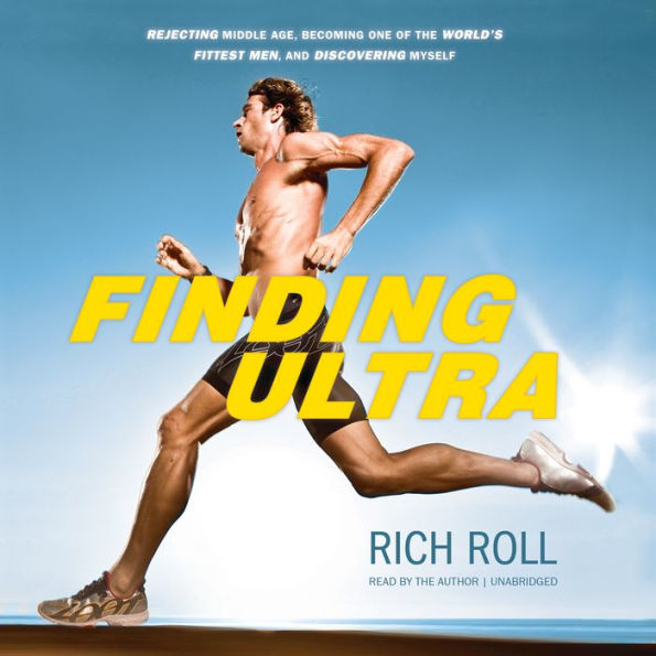 Finding Ultra: Rejecting Middle Age, Becoming One of the World's Fittest Men, and Discovering Myself