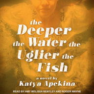 The Deeper the Water the Uglier the Fish: A Novel