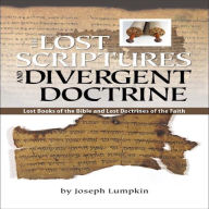 The Lost Scriptures and Divergent Doctrine: Lost Books of the Bible and Lost Doctrines of the Faith