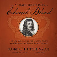 The Audacious Crimes of Colonel Blood: The Spy Who Stole the Crown Jewels and Became the King's Secret Agent
