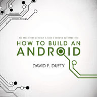 How to Build an Android: The True Story of Philip K. Dick's Robotic Resurrection