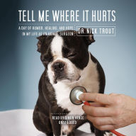 Tell Me Where It Hurts: A Day of Humor, Healing and Hope in my Life as an Animal Surgeon
