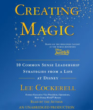 Creating Magic: 10 Common Sense Leadership Strategies from a Life at Disney