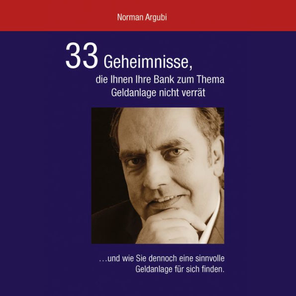 33 Geheimnisse, die Ihnen Ihre Bank zum Thema Geldanlage nicht verrät: ...und wie Sie dennoch eine sinnvolle Geldanlage für sich finden.