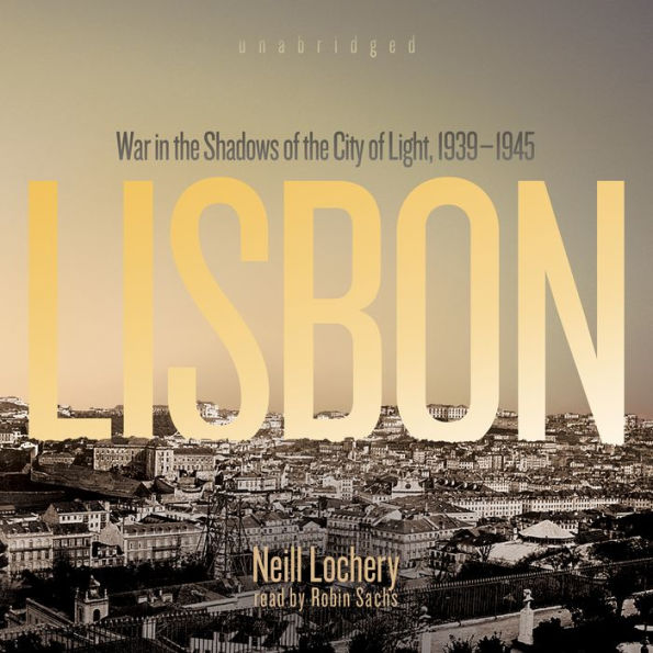 Lisbon: War in the Shadows of the City of Light, 1939-1945