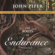 The Roots of Endurance: Invincible Perseverance in the Lives of John Newton, Charles Simeon, and William Wilberforce