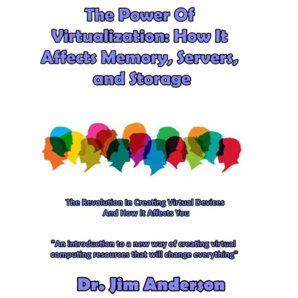 The Power of Virtualization: How it Affects Memory, Servers, and Storage: The Revolution in Creating Virtual Devices and How It Affects You