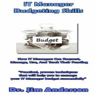 IT Manager Budgeting Skills: How IT Managers Can Request, Manage, Use, and Track Their Funding