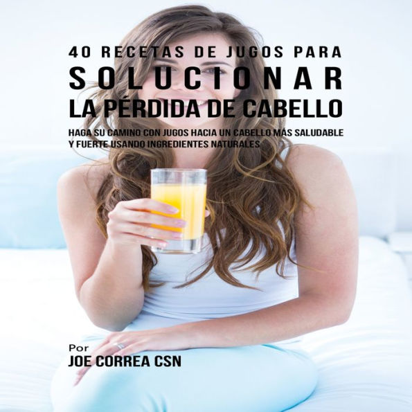 40 Recetas de Jugos Para Solucionar la Pérdida de Cabello