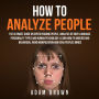 How to Analyze People: The Ultimate Guide On Speed Reading People, Analysis Of Body Language, Personality Types And Human Psychology; Learn How To Understand Behaviour And Read Peoples Minds