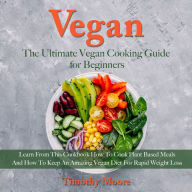 Vegan: The Ultimate Vegan Cooking Guide for Beginners: Learn from This Cookbook How to Cook Plant Based Meals and How to Keep an Amazing Vegan Diet for Rapid Weight Loss