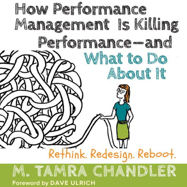 How Performance Management Is Killing Performance-and What to Do About It: Rethink, Redesign, Reboot