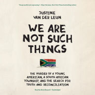 We Are Not Such Things: The Murder of a Young American, a South African Township, and the Search for Truth and Reconciliation