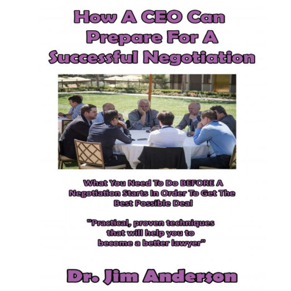 How a CEO Can Prepare for a Successful Negotiation: What You Need to Do BEFORE a Negotiation Starts in Order to Get the Best Possible Outcome