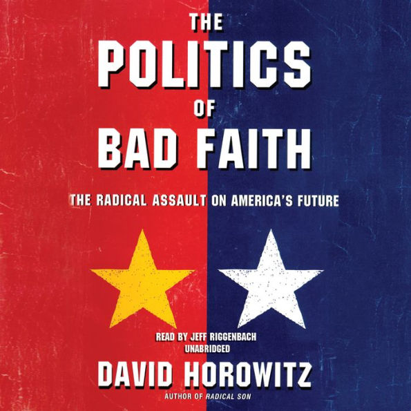 The Politics of Bad Faith: The Radical Assault on America's Future