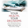 Your Health, Your Decisions: How to Work with Your Doctor to Become a Knowledge-Powered Patient