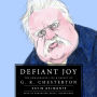 Defiant Joy: The Remarkable Life & Impact of G. K. Chesterton
