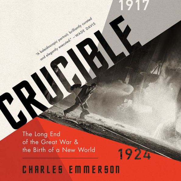 Crucible: The Long End of the Great War and the Birth of a New World, 1917-1924