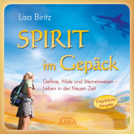 Spirit im Gepäck [Ungekürzte Autorenlesung]: Delfine, Wale und Sternenwesen - Leben in der Neuen Zeit