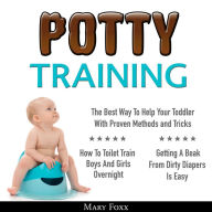 Potty Training: How To Toilet Train Boys And Girls Overnight; The Best Way To Help Your Toddler With Proven Methods and Tricks; Getting A Beak From Dirty Diapers Is Easy