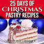 25 Days of Christmas Pastry Recipes: Holiday baking from cookies, fudge, cake, puddings,Yule log, to Christmas pies and much more