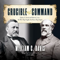 Crucible of Command: Ulysses S. Grant and Robert E. Lee: the War They Fought, the Peace They Forged