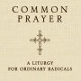 Common Prayer: A Liturgy for Ordinary Radicals