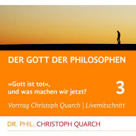 Der Gott der Philosophen : Gott ist tot, und was machen wir jetzt? Teil 3