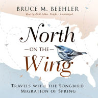 North on the Wing: Travels with the Songbird Migration of Spring