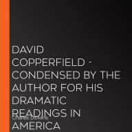 David Copperfield - Condensed by the Author for his Dramatic Readings in America