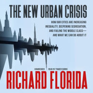 The New Urban Crisis: How Our Cities Are Increasing Inequality, Deepening Segregation, and Failing the Middle Class-and What We Can Do about It